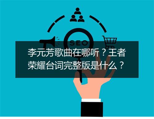 李元芳歌曲在哪听？王者荣耀台词完整版是什么？