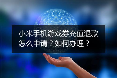 小米手机游戏券充值退款怎么申请?如何办理?