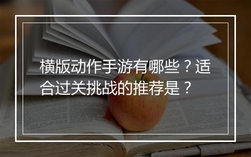 横版动作手游有哪些？适合过关挑战的推荐是？