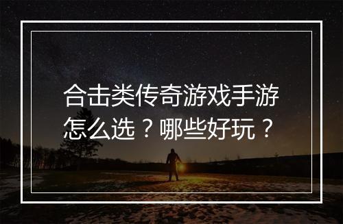 合击类传奇游戏手游怎么选?哪些好玩?
