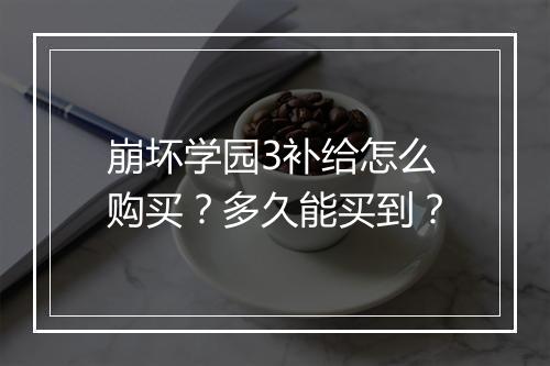 崩坏学园3补给怎么购买？多久能买到？