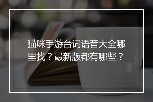 猫咪手游台词语音大全哪里找？最新版都有哪些？