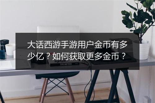 大话西游手游用户金币有多少亿？如何获取更多金币？