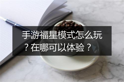 手游福星模式怎么玩?在哪可以体验?
