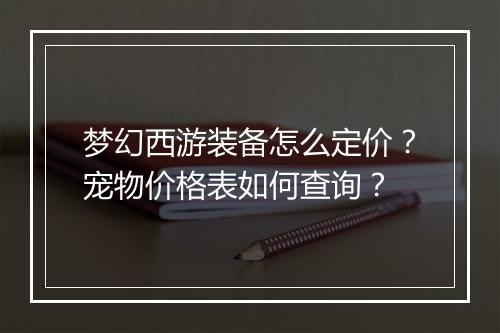 梦幻西游装备怎么定价？宠物价格表如何查询？