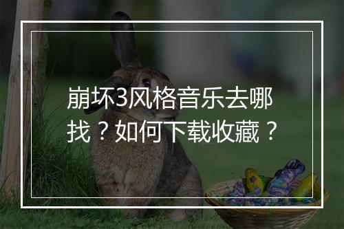 崩坏3风格音乐去哪找？如何下载收藏？