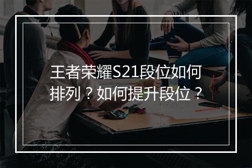 王者荣耀S21段位如何排列？如何提升段位？