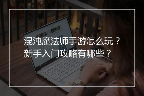 混沌魔法师手游怎么玩？新手入门攻略有哪些？