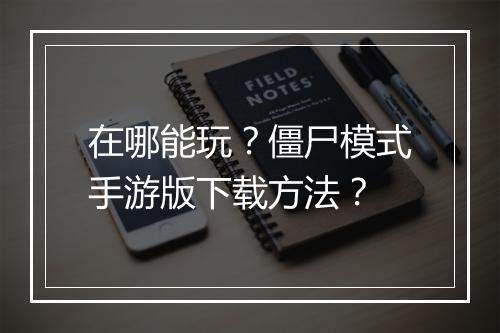 在哪能玩?僵尸模式手游版下载方法?