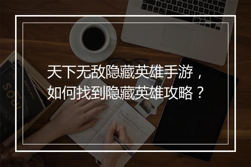 天下无敌隐藏英雄手游，如何找到隐藏英雄攻略？