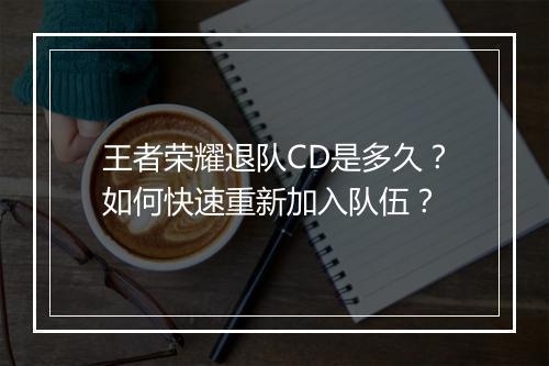 王者荣耀退队CD是多久？如何快速重新加入队伍？