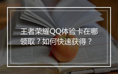 王者荣耀QQ体验卡在哪领取？如何快速获得？