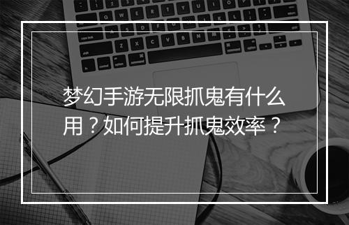 梦幻手游无限抓鬼有什么用?如何提升抓鬼效率?