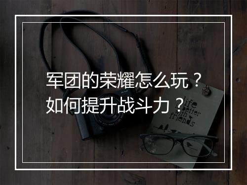 军团的荣耀怎么玩？如何提升战斗力？