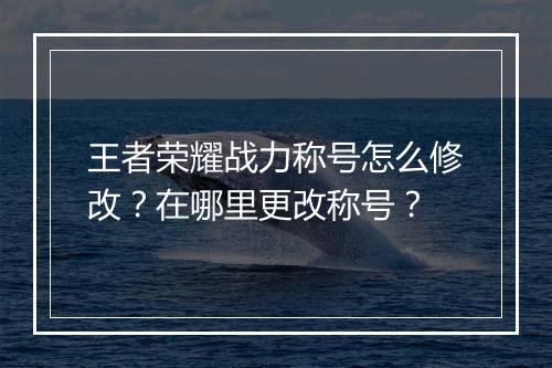 王者荣耀战力称号怎么修改?在哪里更改称号?