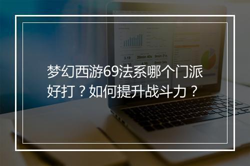 梦幻西游69法系哪个门派好打？如何提升战斗力？