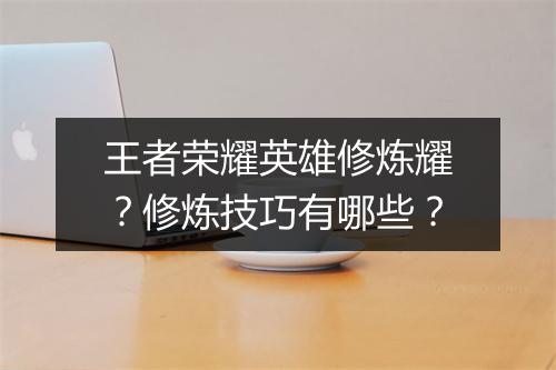 王者荣耀英雄修炼耀?修炼技巧有哪些?