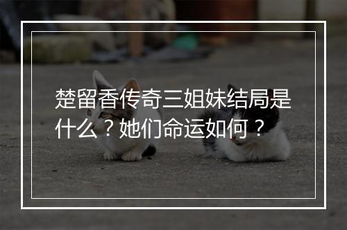 楚留香传奇三姐妹结局是什么？她们命运如何？