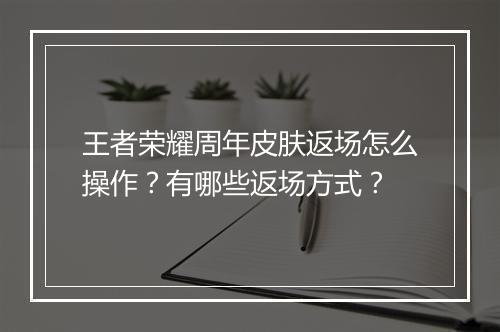 王者荣耀周年皮肤返场怎么操作？有哪些返场方式？
