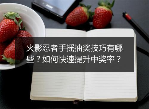 火影忍者手摇抽奖技巧有哪些？如何快速提升中奖率？