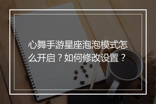 心舞手游星座泡泡模式怎么开启?如何修改设置?