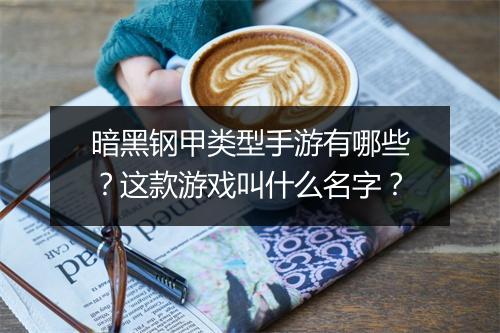 暗黑钢甲类型手游有哪些？这款游戏叫什么名字？