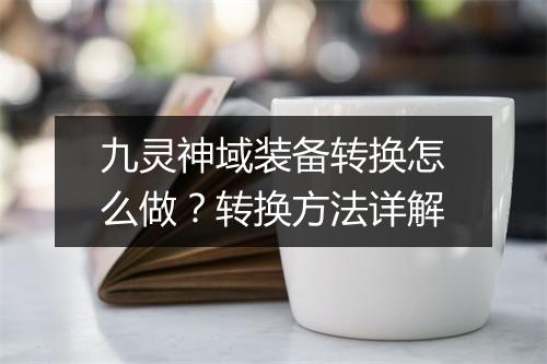 九灵神域装备转换怎么做？转换方法详解