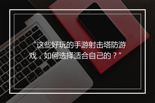 “这些好玩的手游射击塔防游戏，如何选择适合自己的？”