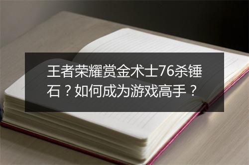 王者荣耀赏金术士76杀锤石？如何成为游戏高手？