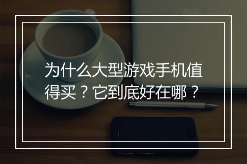 为什么大型游戏手机值得买？它到底好在哪？
