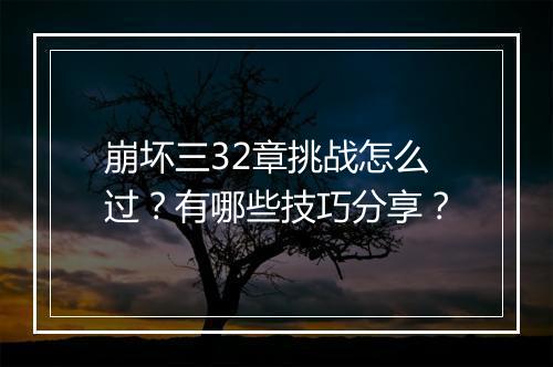 崩坏三32章挑战怎么过？有哪些技巧分享？