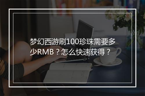 梦幻西游刷100珍珠需要多少RMB？怎么快速获得？