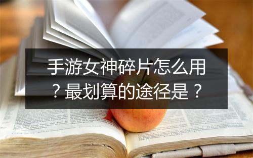 手游女神碎片怎么用？最划算的途径是？