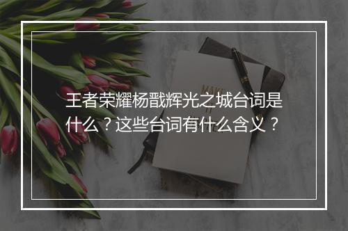 王者荣耀杨戬辉光之城台词是什么？这些台词有什么含义？