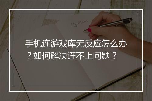 手机连游戏库无反应怎么办？如何解决连不上问题？