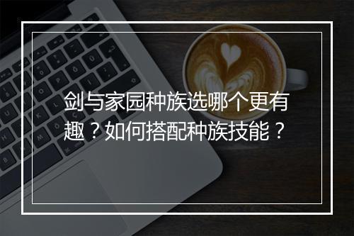 剑与家园种族选哪个更有趣？如何搭配种族技能？