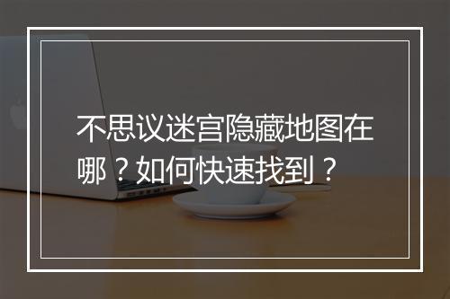 不思议迷宫隐藏地图在哪？如何快速找到？