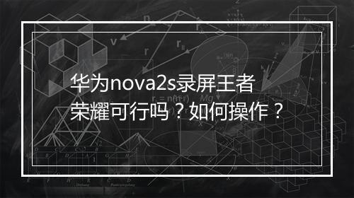 华为nova2s录屏王者荣耀可行吗？如何操作？