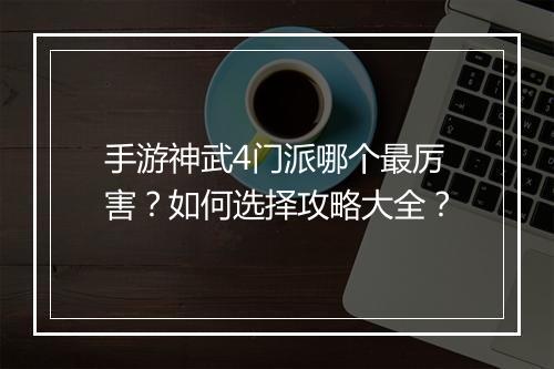 手游神武4门派哪个最厉害？如何选择攻略大全？