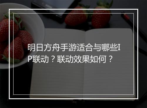 明日方舟手游适合与哪些IP联动？联动效果如何？