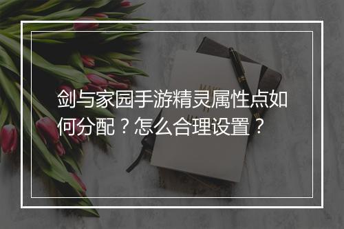 剑与家园手游精灵属性点如何分配？怎么合理设置？
