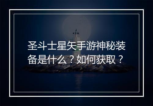 圣斗士星矢手游神秘装备是什么？如何获取？