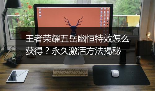 王者荣耀五岳幽恒特效怎么获得？永久激活方法揭秘