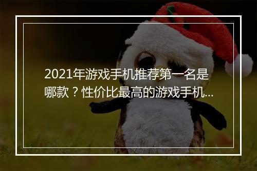 2021年游戏手机推荐第一名是哪款？性价比最高的游戏手机是？