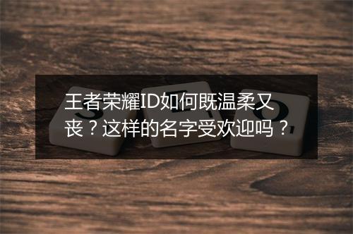 王者荣耀ID如何既温柔又丧?这样的名字受欢迎吗?