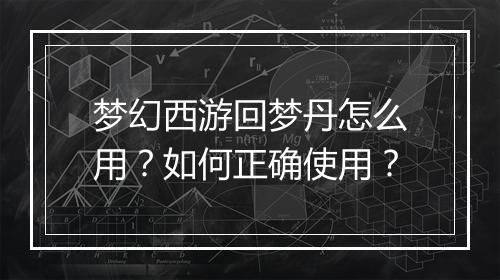 梦幻西游回梦丹怎么用？如何正确使用？