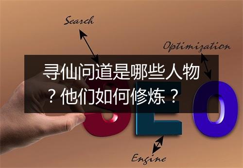 寻仙问道是哪些人物？他们如何修炼？