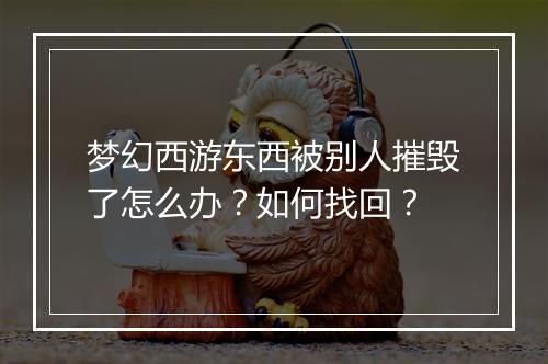 梦幻西游东西被别人摧毁了怎么办？如何找回？
