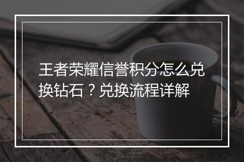 王者荣耀信誉积分怎么兑换钻石？兑换流程详解