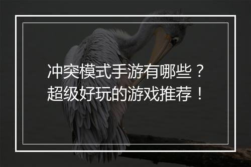 冲突模式手游有哪些？超级好玩的游戏推荐！